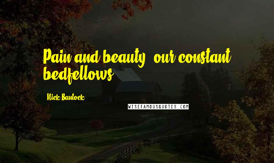 Nick Bantock Quotes: Pain and beauty, our constant bedfellows