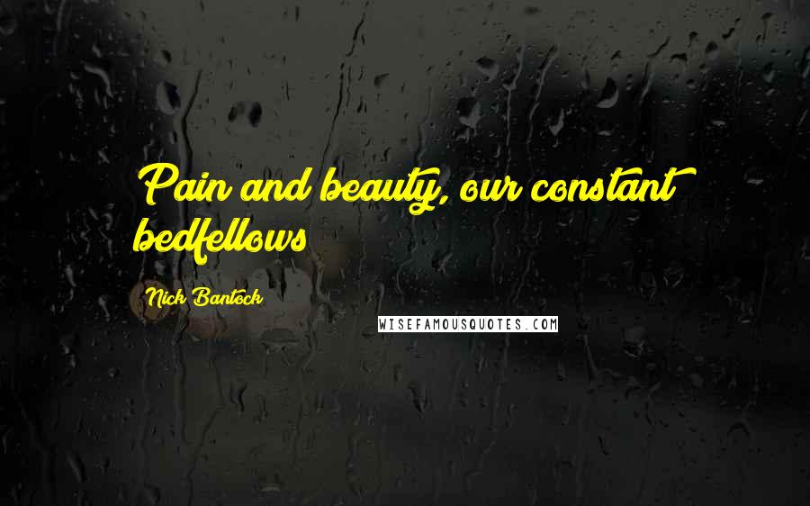 Nick Bantock Quotes: Pain and beauty, our constant bedfellows