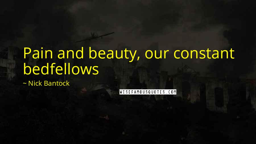 Nick Bantock Quotes: Pain and beauty, our constant bedfellows