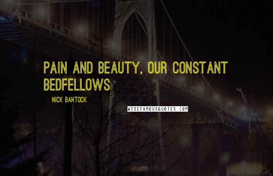 Nick Bantock Quotes: Pain and beauty, our constant bedfellows