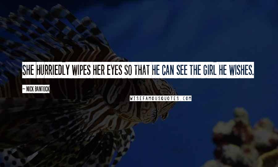 Nick Bantock Quotes: She hurriedly wipes her eyes so that he can see the girl he wishes.