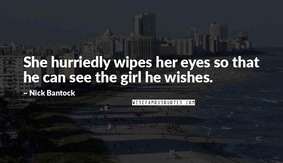 Nick Bantock Quotes: She hurriedly wipes her eyes so that he can see the girl he wishes.