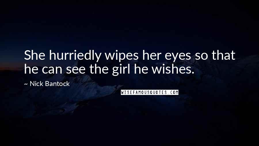 Nick Bantock Quotes: She hurriedly wipes her eyes so that he can see the girl he wishes.