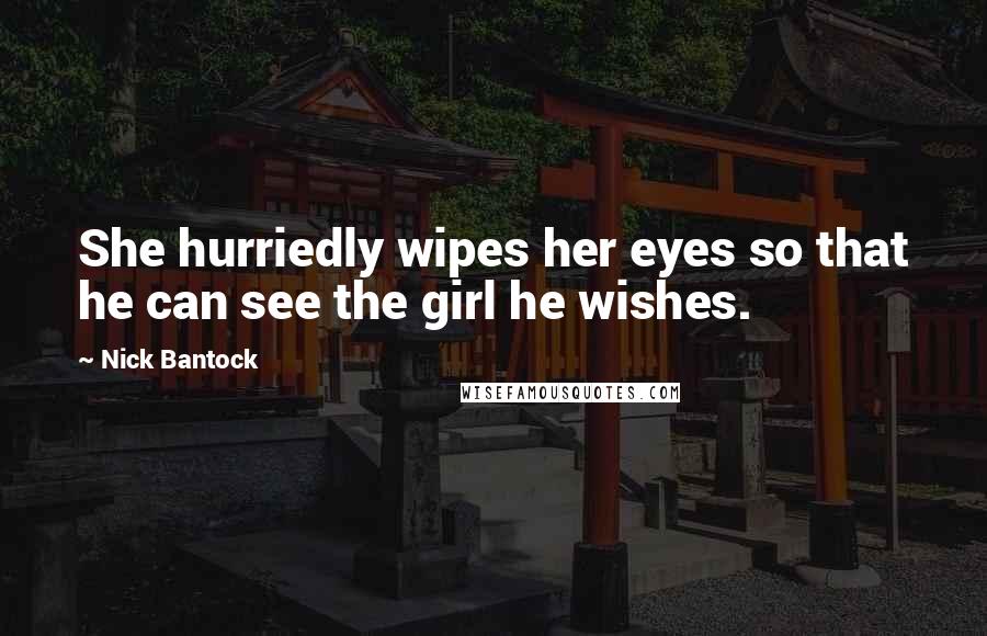 Nick Bantock Quotes: She hurriedly wipes her eyes so that he can see the girl he wishes.