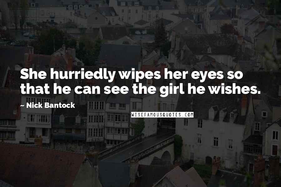 Nick Bantock Quotes: She hurriedly wipes her eyes so that he can see the girl he wishes.