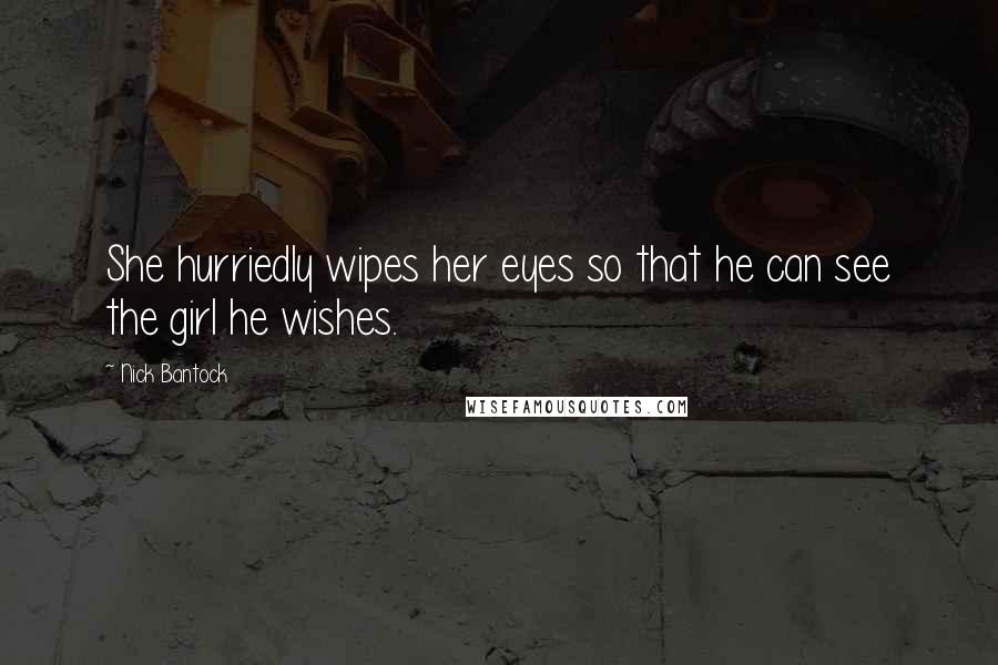 Nick Bantock Quotes: She hurriedly wipes her eyes so that he can see the girl he wishes.