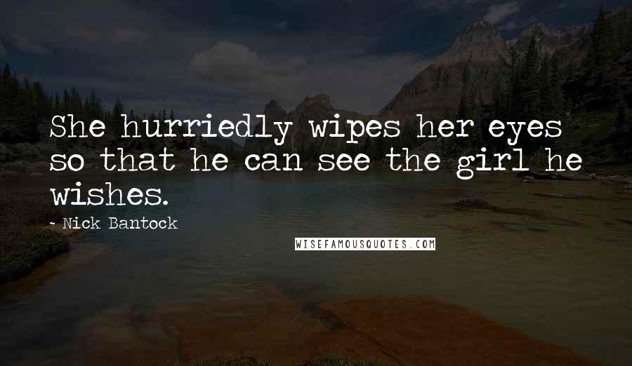 Nick Bantock Quotes: She hurriedly wipes her eyes so that he can see the girl he wishes.