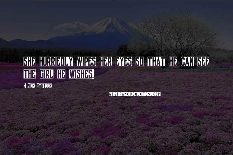 Nick Bantock Quotes: She hurriedly wipes her eyes so that he can see the girl he wishes.