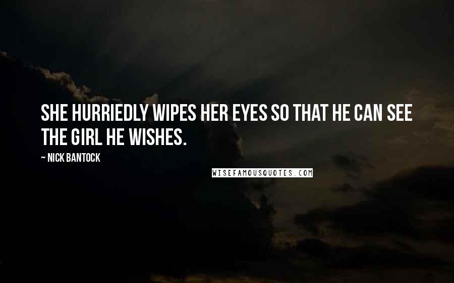 Nick Bantock Quotes: She hurriedly wipes her eyes so that he can see the girl he wishes.
