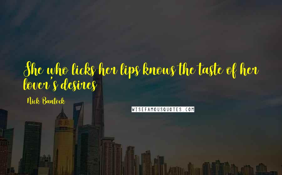 Nick Bantock Quotes: She who licks her lips knows the taste of her lover's desires