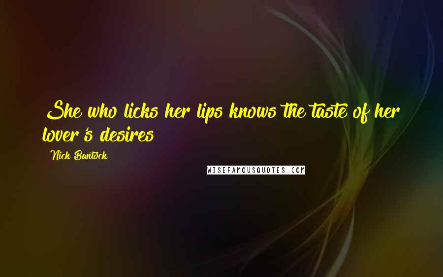 Nick Bantock Quotes: She who licks her lips knows the taste of her lover's desires