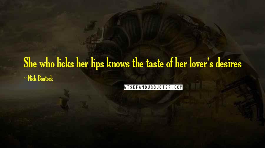 Nick Bantock Quotes: She who licks her lips knows the taste of her lover's desires