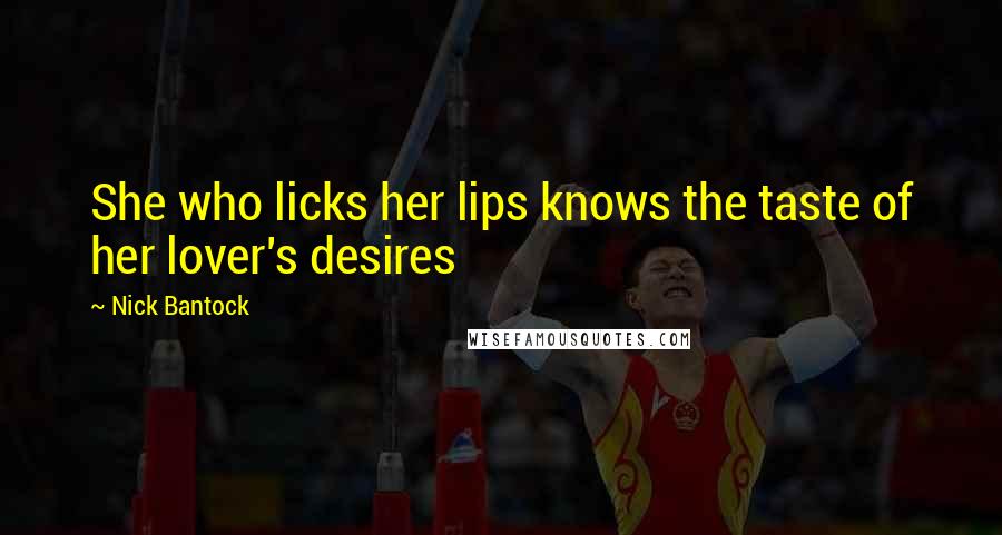 Nick Bantock Quotes: She who licks her lips knows the taste of her lover's desires