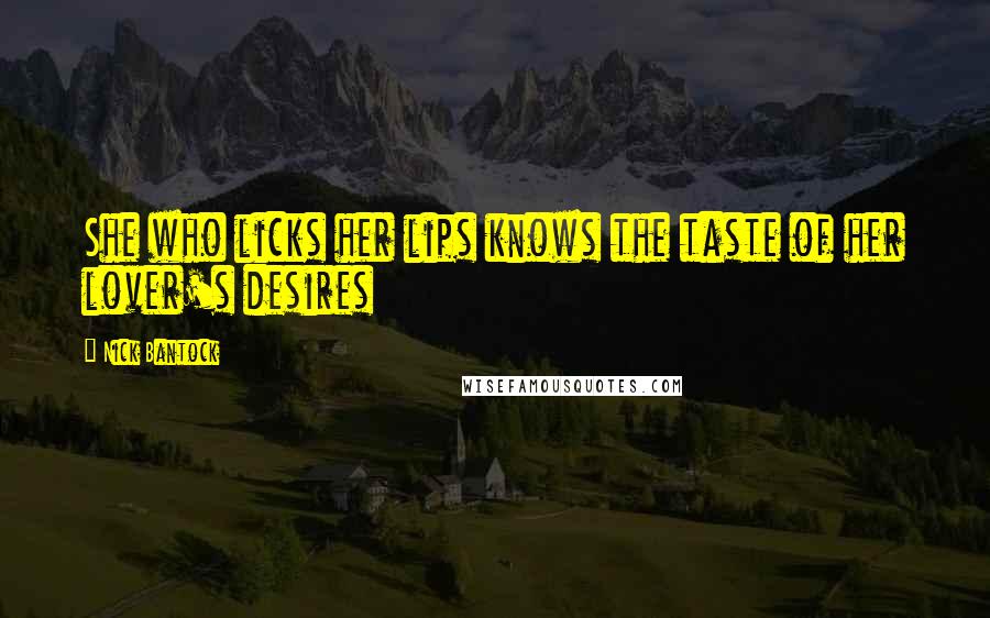 Nick Bantock Quotes: She who licks her lips knows the taste of her lover's desires