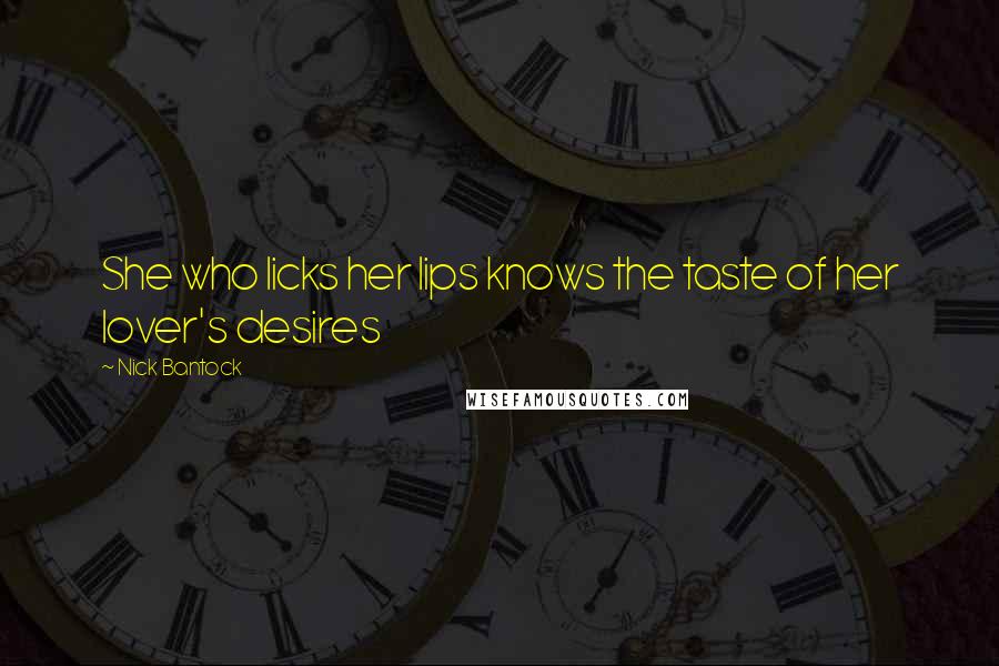 Nick Bantock Quotes: She who licks her lips knows the taste of her lover's desires