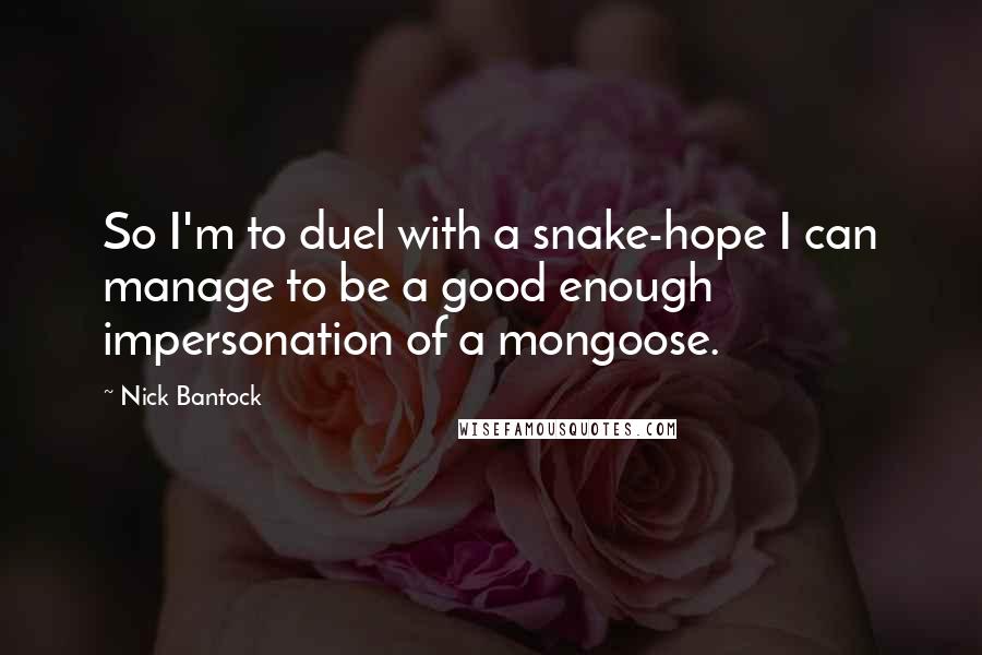 Nick Bantock Quotes: So I'm to duel with a snake-hope I can manage to be a good enough impersonation of a mongoose.