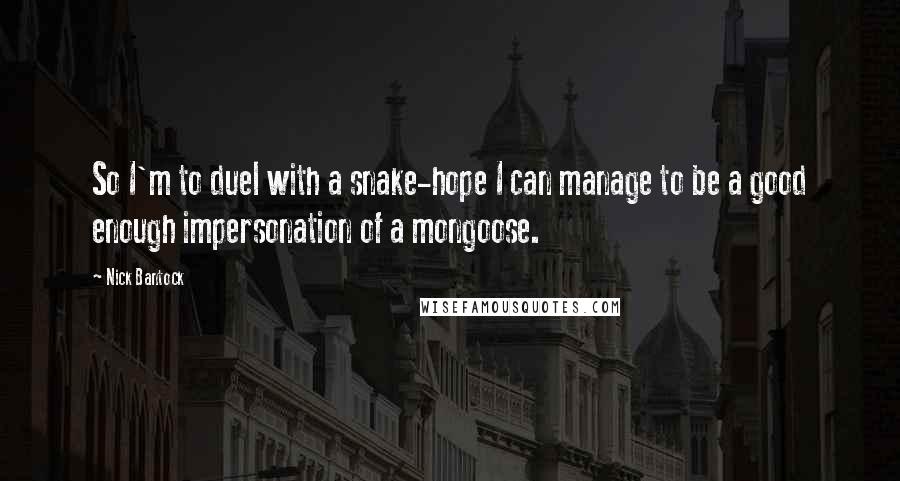 Nick Bantock Quotes: So I'm to duel with a snake-hope I can manage to be a good enough impersonation of a mongoose.