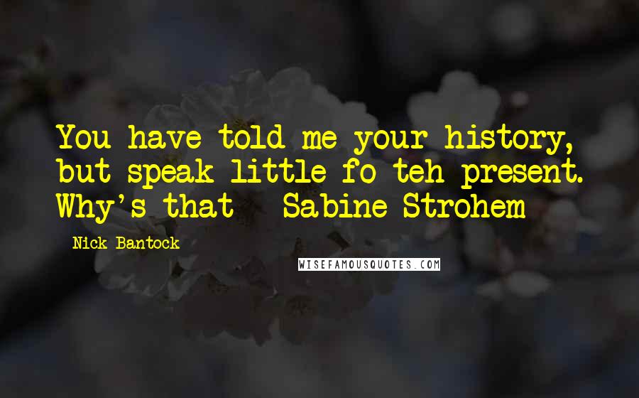 Nick Bantock Quotes: You have told me your history, but speak little fo teh present. Why's that - Sabine Strohem