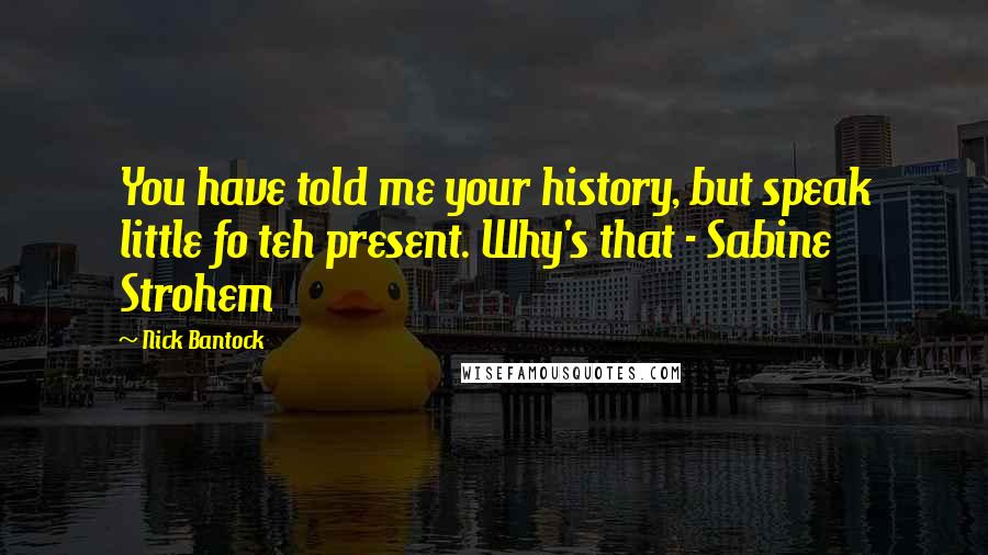 Nick Bantock Quotes: You have told me your history, but speak little fo teh present. Why's that - Sabine Strohem