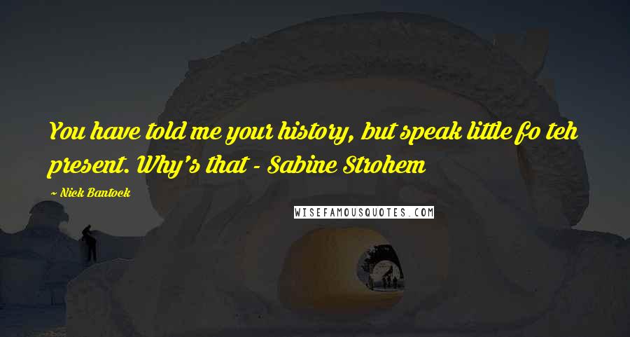 Nick Bantock Quotes: You have told me your history, but speak little fo teh present. Why's that - Sabine Strohem