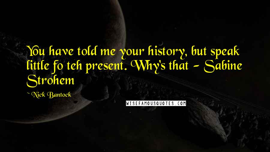 Nick Bantock Quotes: You have told me your history, but speak little fo teh present. Why's that - Sabine Strohem