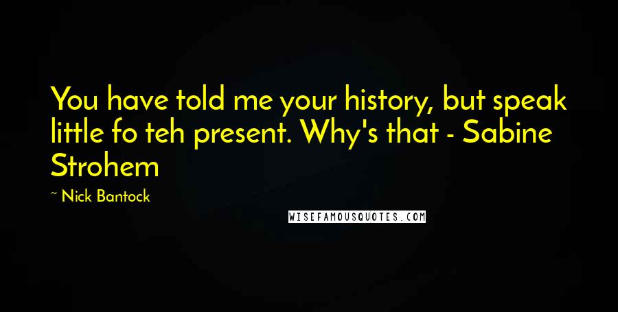 Nick Bantock Quotes: You have told me your history, but speak little fo teh present. Why's that - Sabine Strohem
