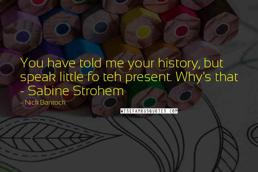 Nick Bantock Quotes: You have told me your history, but speak little fo teh present. Why's that - Sabine Strohem