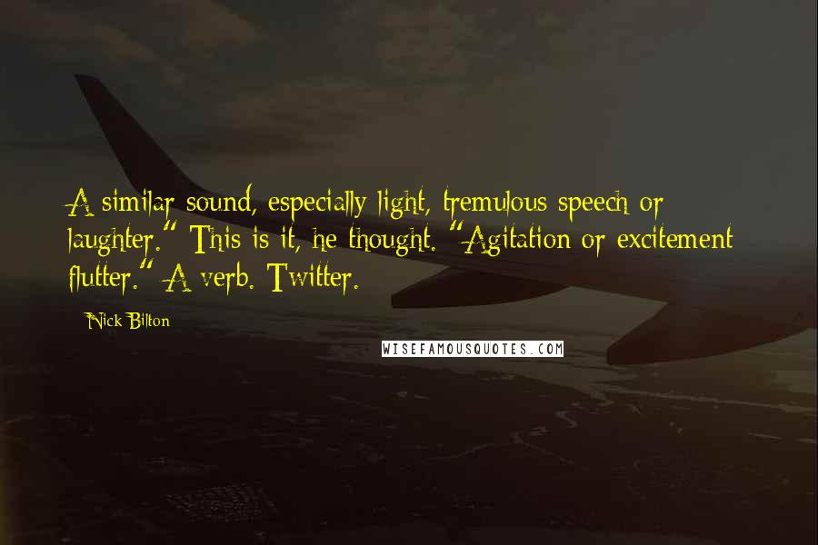 Nick Bilton Quotes: A similar sound, especially light, tremulous speech or laughter." This is it, he thought. "Agitation or excitement; flutter." A verb. Twitter.