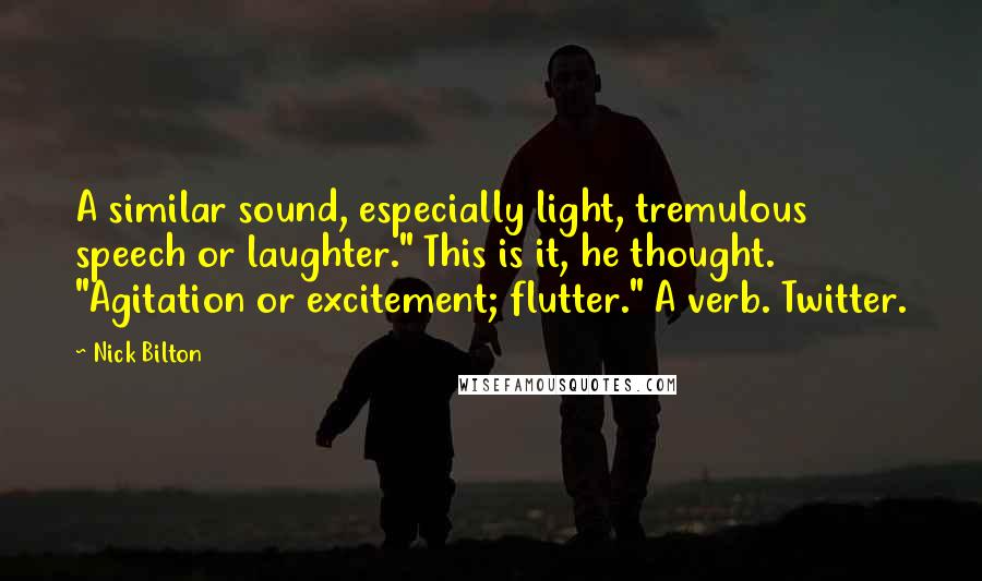 Nick Bilton Quotes: A similar sound, especially light, tremulous speech or laughter." This is it, he thought. "Agitation or excitement; flutter." A verb. Twitter.