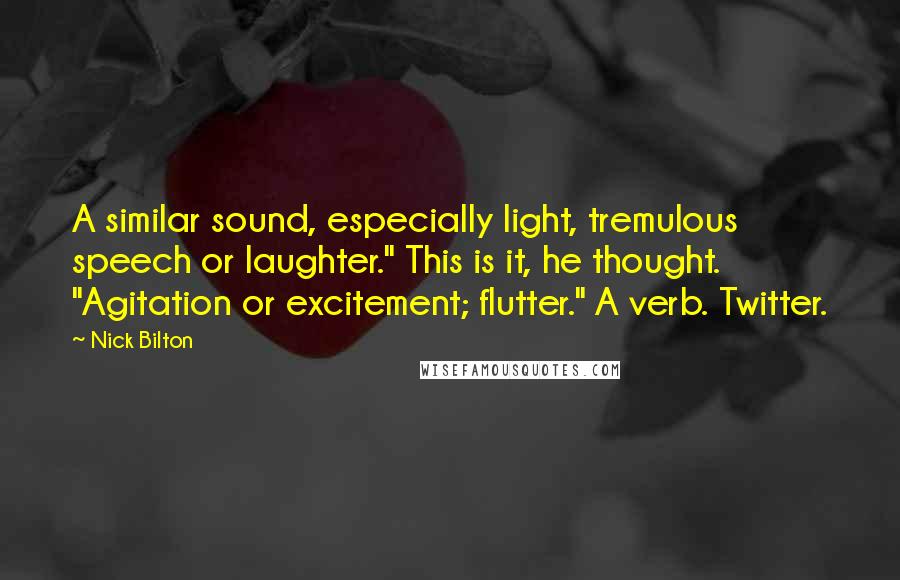 Nick Bilton Quotes: A similar sound, especially light, tremulous speech or laughter." This is it, he thought. "Agitation or excitement; flutter." A verb. Twitter.