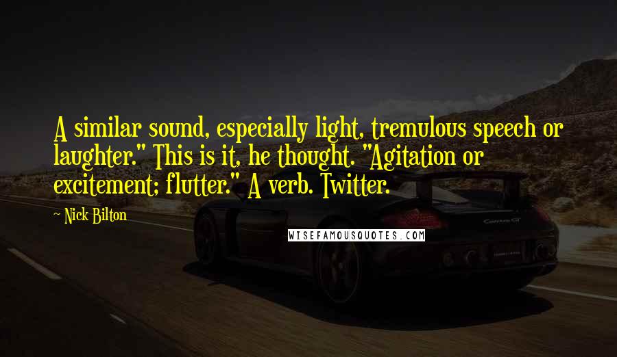 Nick Bilton Quotes: A similar sound, especially light, tremulous speech or laughter." This is it, he thought. "Agitation or excitement; flutter." A verb. Twitter.