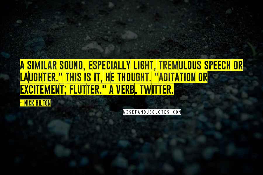 Nick Bilton Quotes: A similar sound, especially light, tremulous speech or laughter." This is it, he thought. "Agitation or excitement; flutter." A verb. Twitter.