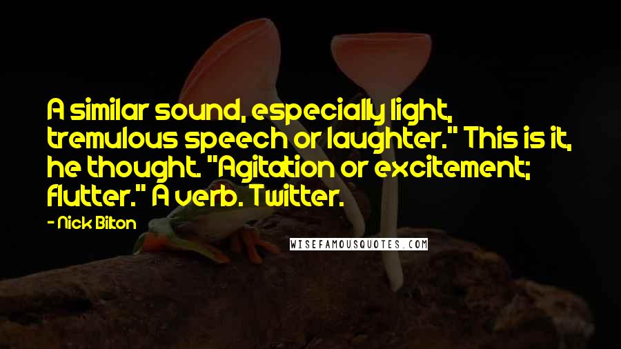 Nick Bilton Quotes: A similar sound, especially light, tremulous speech or laughter." This is it, he thought. "Agitation or excitement; flutter." A verb. Twitter.