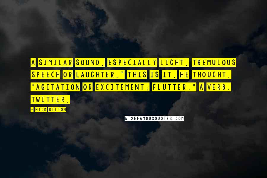 Nick Bilton Quotes: A similar sound, especially light, tremulous speech or laughter." This is it, he thought. "Agitation or excitement; flutter." A verb. Twitter.