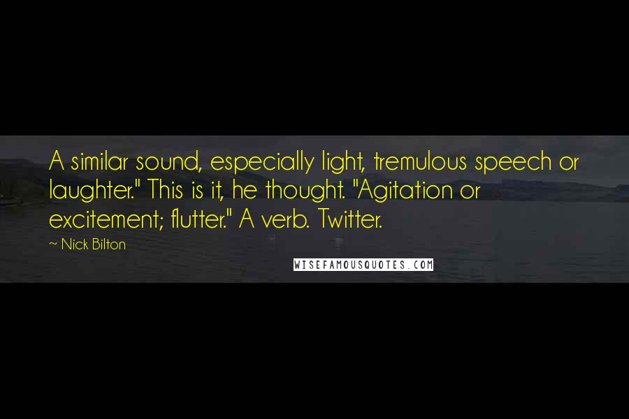 Nick Bilton Quotes: A similar sound, especially light, tremulous speech or laughter." This is it, he thought. "Agitation or excitement; flutter." A verb. Twitter.