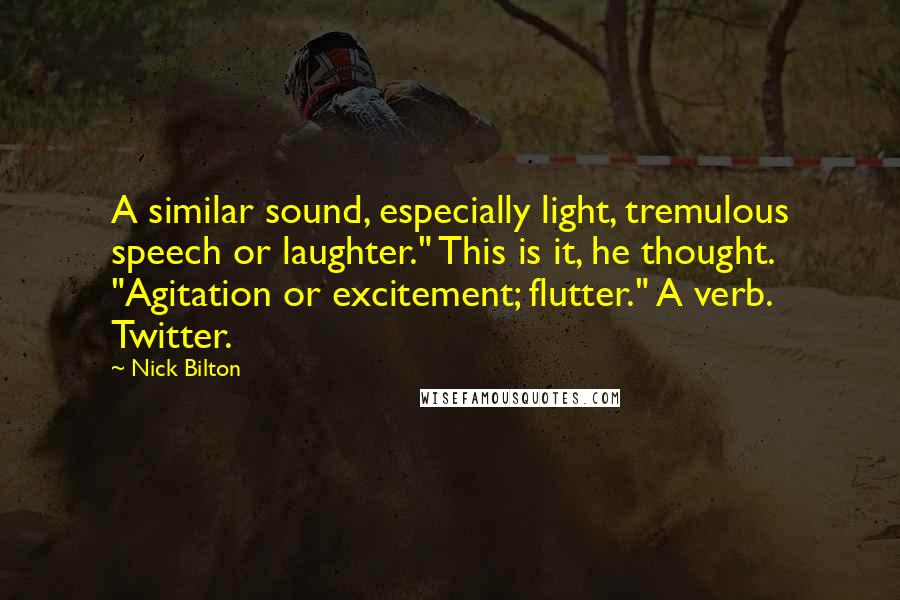 Nick Bilton Quotes: A similar sound, especially light, tremulous speech or laughter." This is it, he thought. "Agitation or excitement; flutter." A verb. Twitter.