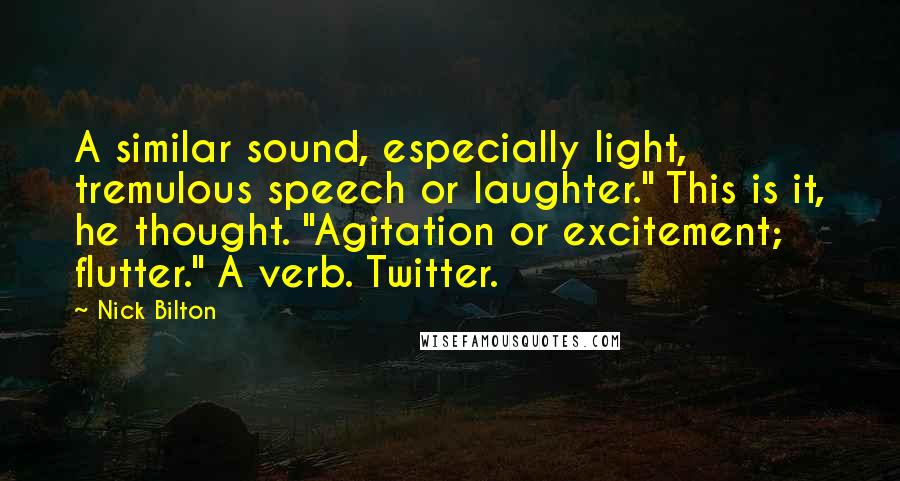 Nick Bilton Quotes: A similar sound, especially light, tremulous speech or laughter." This is it, he thought. "Agitation or excitement; flutter." A verb. Twitter.
