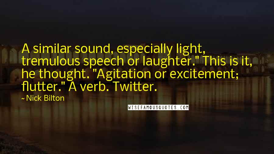 Nick Bilton Quotes: A similar sound, especially light, tremulous speech or laughter." This is it, he thought. "Agitation or excitement; flutter." A verb. Twitter.