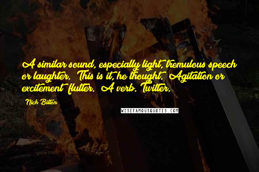 Nick Bilton Quotes: A similar sound, especially light, tremulous speech or laughter." This is it, he thought. "Agitation or excitement; flutter." A verb. Twitter.