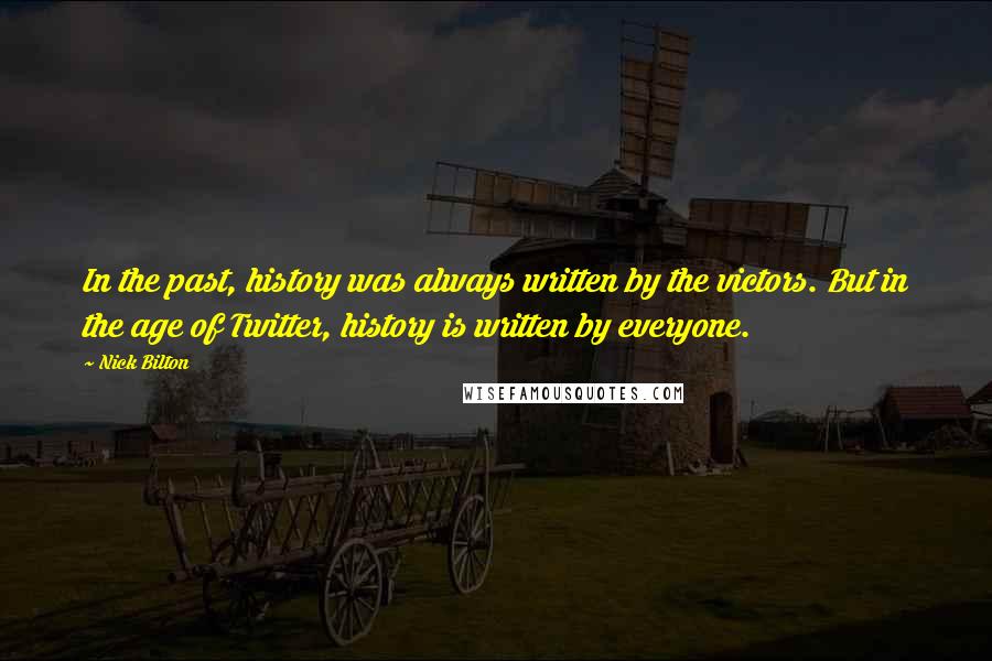 Nick Bilton Quotes: In the past, history was always written by the victors. But in the age of Twitter, history is written by everyone.