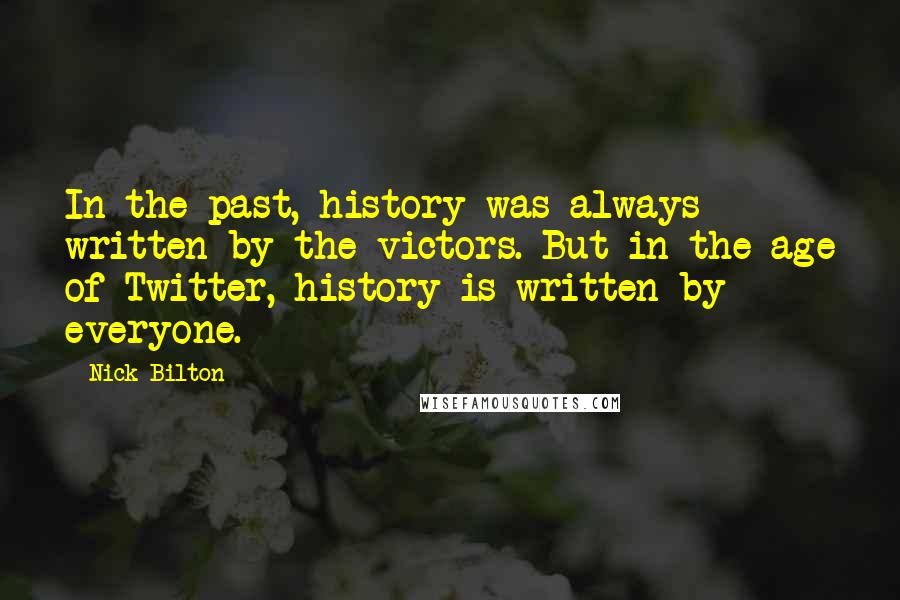 Nick Bilton Quotes: In the past, history was always written by the victors. But in the age of Twitter, history is written by everyone.