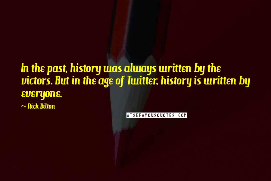 Nick Bilton Quotes: In the past, history was always written by the victors. But in the age of Twitter, history is written by everyone.