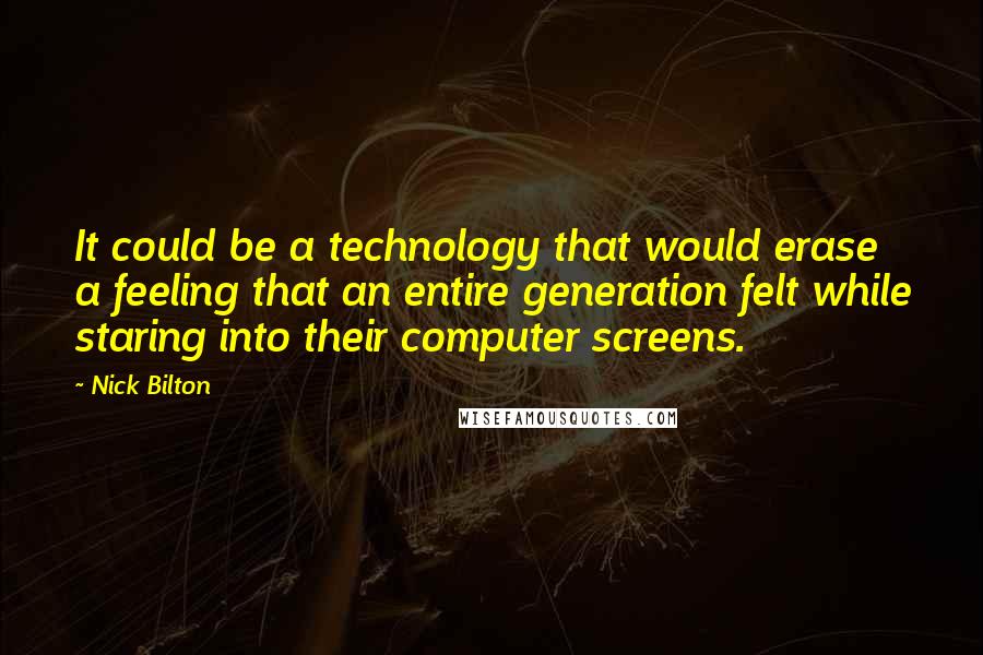 Nick Bilton Quotes: It could be a technology that would erase a feeling that an entire generation felt while staring into their computer screens.