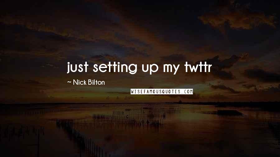 Nick Bilton Quotes: just setting up my twttr