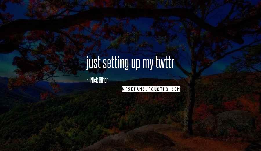 Nick Bilton Quotes: just setting up my twttr