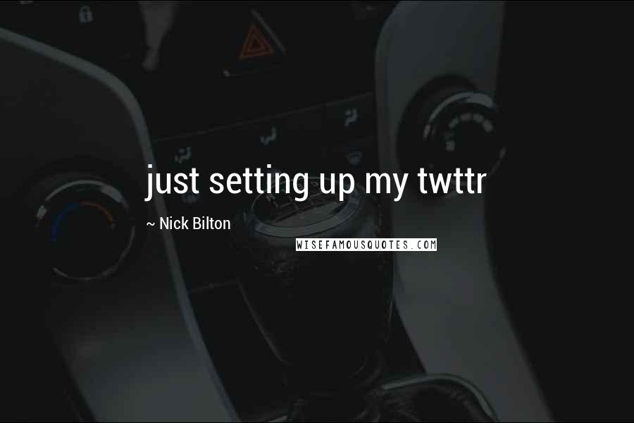 Nick Bilton Quotes: just setting up my twttr