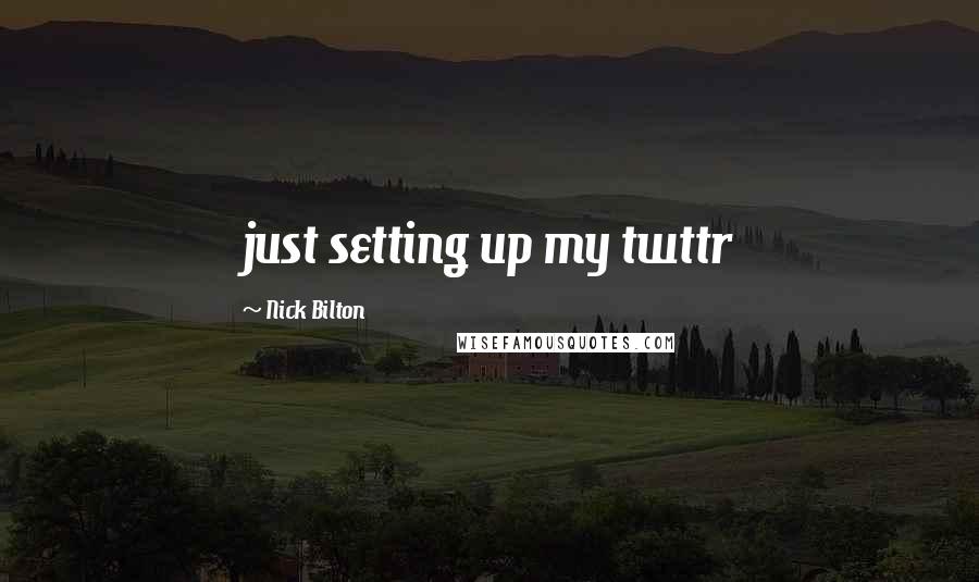 Nick Bilton Quotes: just setting up my twttr