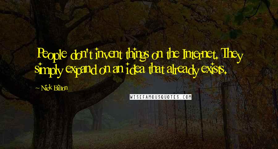 Nick Bilton Quotes: People don't invent things on the Internet. They simply expand on an idea that already exists.
