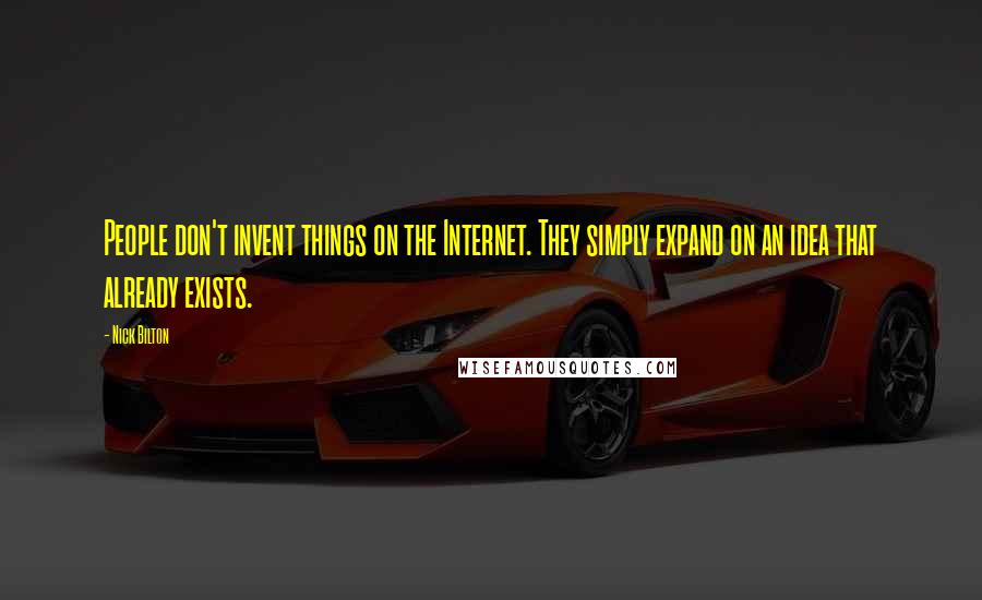 Nick Bilton Quotes: People don't invent things on the Internet. They simply expand on an idea that already exists.