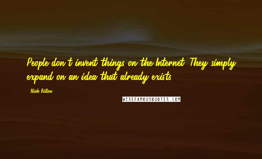 Nick Bilton Quotes: People don't invent things on the Internet. They simply expand on an idea that already exists.